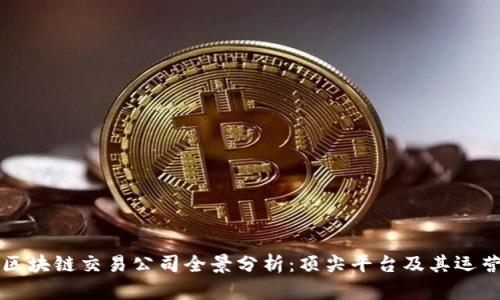 全球区块链交易公司全景分析：顶尖平台及其运营模式